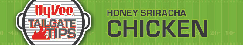 Hy-Vee Tailgate Tips: Honey Sriracha Chicken